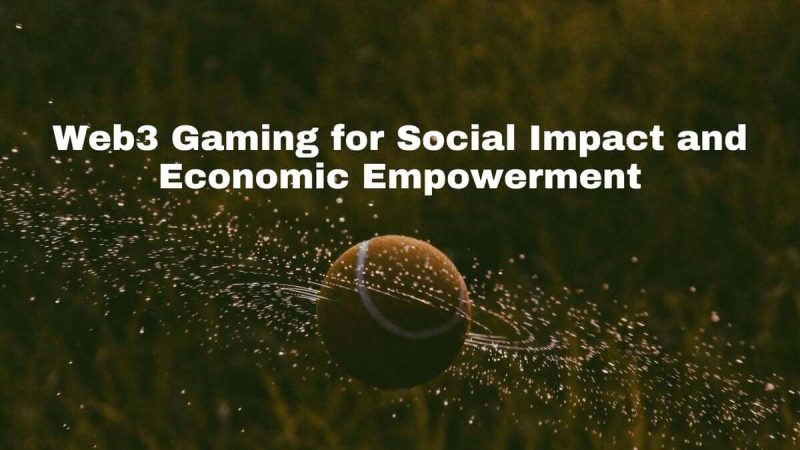 how-web3-gaming-drives-social-impact-and-economic-empowerment?