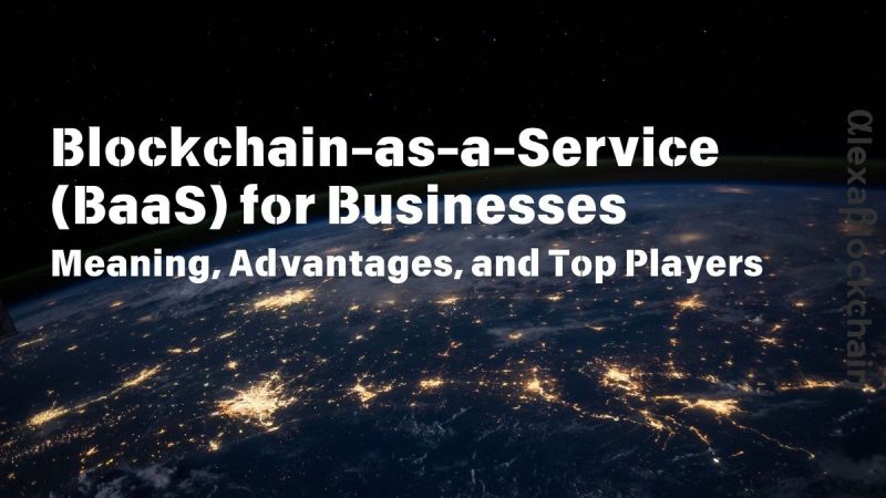 blockchain-as-a-service-(baas)-for-businesses:-meaning,-advantages,-market-forecasts,-and-top-players